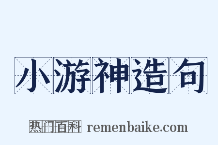 小游神造句是什么意思的图片